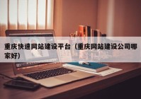 重庆快速网站建设平台（重庆网站建设公司哪家好）
