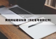 黄冈网站建设标准（河北省考录取比例）