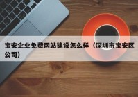 宝安企业免费网站建设怎么样（深圳市宝安区公司）