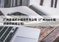 广州靠谱的小程序开发公司（广州app小程序制作网络公司）
